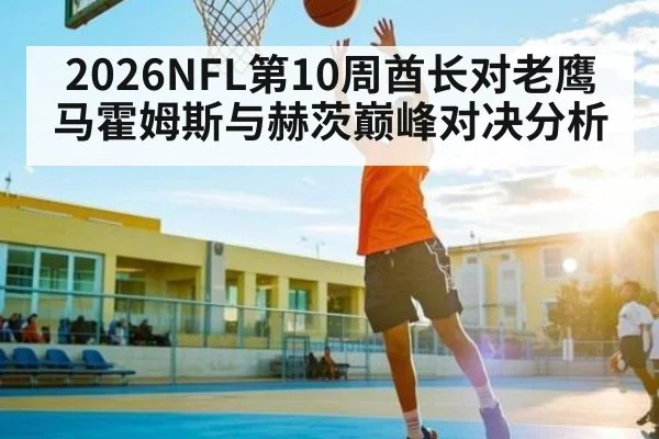 2026NFL第10周酋长对老鹰马霍姆斯与赫茨巅峰对决分析（kaiyun）